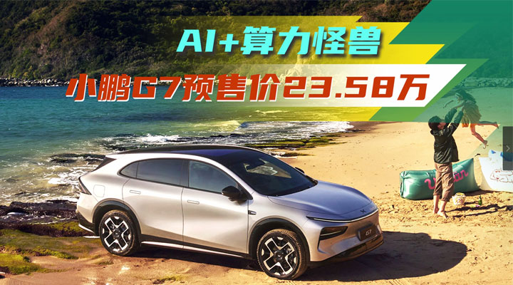 AI+算力怪兽来了！小鹏G7预售，全球首款L3级别算力的AI汽车
