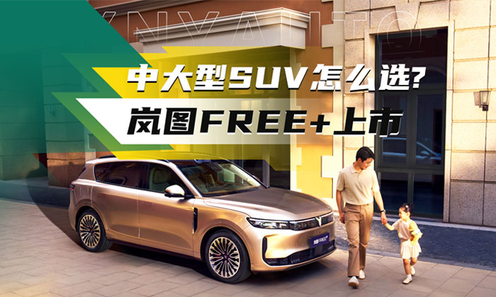 中大型suv怎么选？岚图FREE+上市，21.99万起步